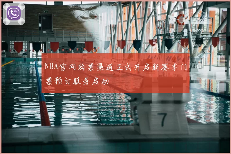 NBA官网购票渠道正式开启新赛季门票预订服务启动