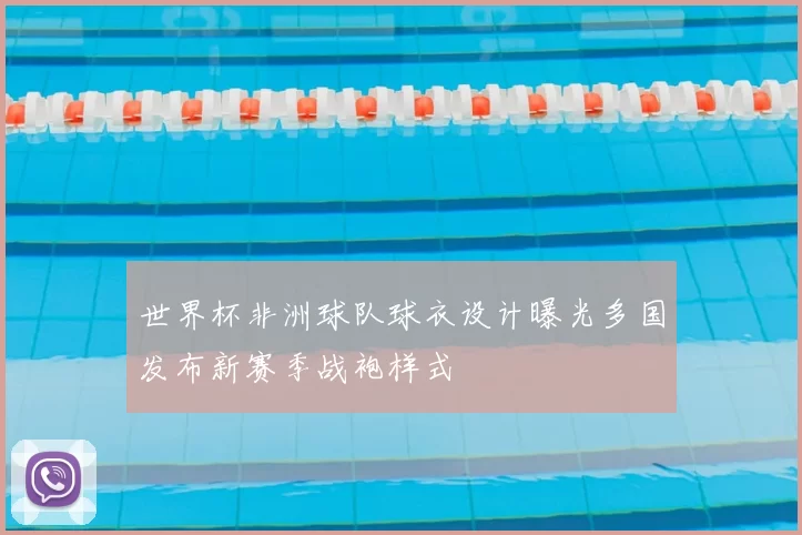 世界杯非洲球队球衣设计曝光多国发布新赛季战袍样式