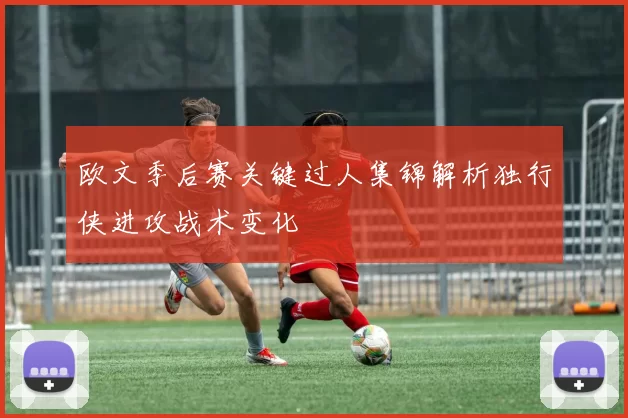 欧文季后赛关键过人集锦解析独行侠进攻战术变化