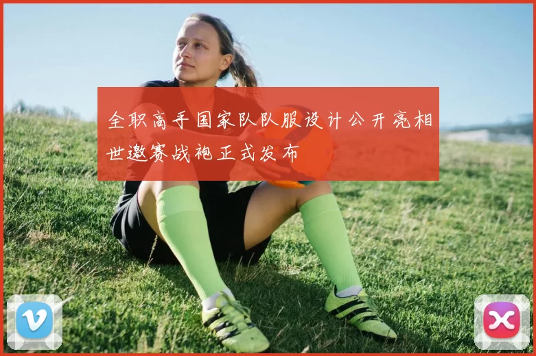 全职高手国家队队服设计公开亮相世邀赛战袍正式发布