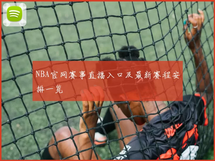 NBA官网赛事直播入口及最新赛程安排一览