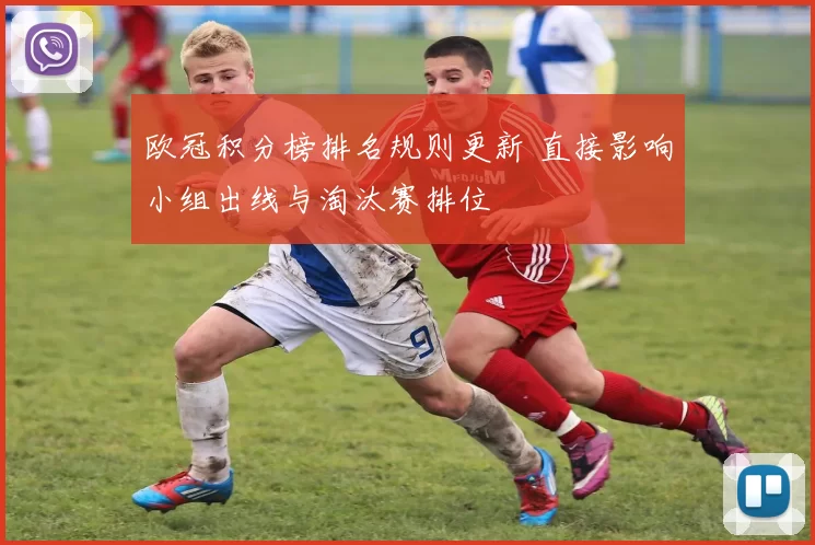 欧冠积分榜排名规则更新 直接影响小组出线与淘汰赛排位