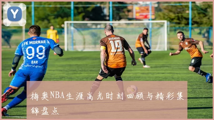 梅奥NBA生涯高光时刻回顾与精彩集锦盘点