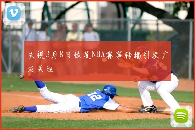 央视3月8日恢复NBA赛事转播引发广泛关注