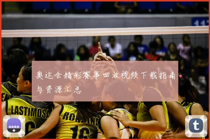 奥运会精彩赛事回放视频下载指南与资源汇总