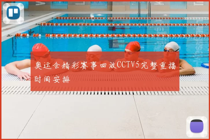 奥运会精彩赛事回放CCTV5完整重播时间安排