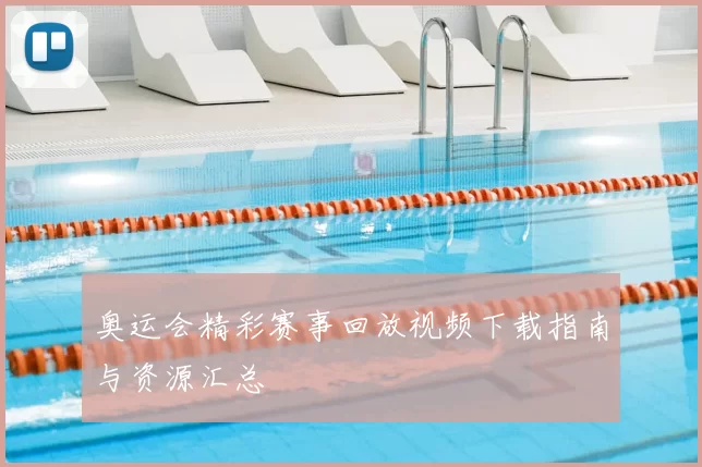 奥运会精彩赛事回放视频下载指南与资源汇总