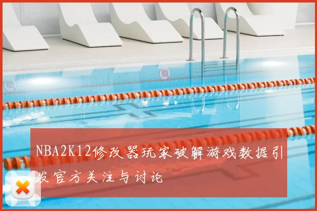 NBA2K12修改器玩家破解游戏数据引发官方关注与讨论