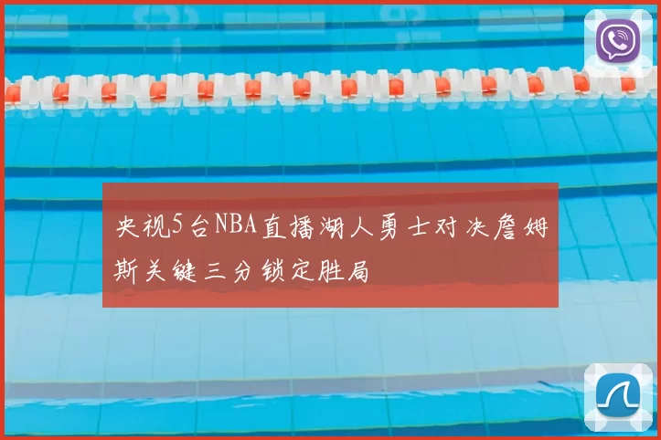 央视5台NBA直播湖人勇士对决詹姆斯关键三分锁定胜局