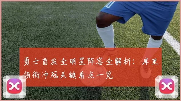 勇士首发全明星阵容全解析：库里领衔冲冠关键看点一览