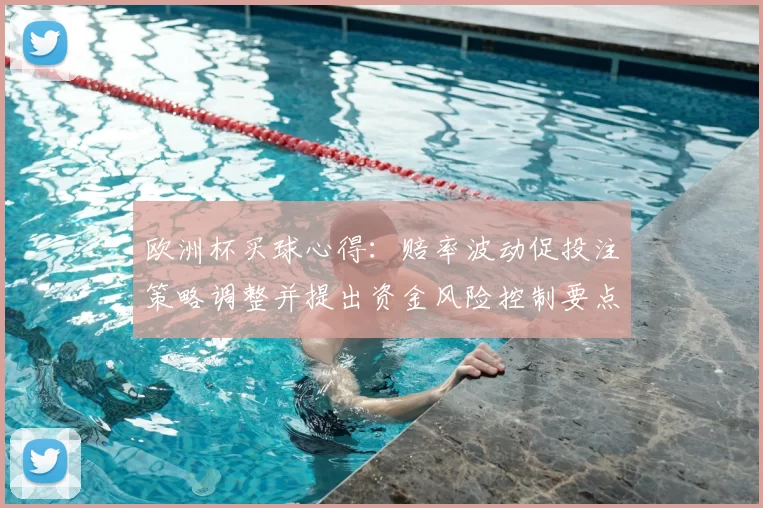 欧洲杯买球心得：赔率波动促投注策略调整并提出资金风险控制要点