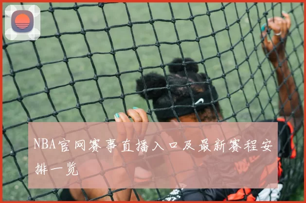 NBA官网赛事直播入口及最新赛程安排一览