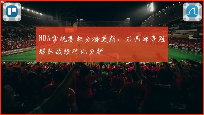 NBA常规赛积分榜更新，东西部争冠球队战绩对比分析