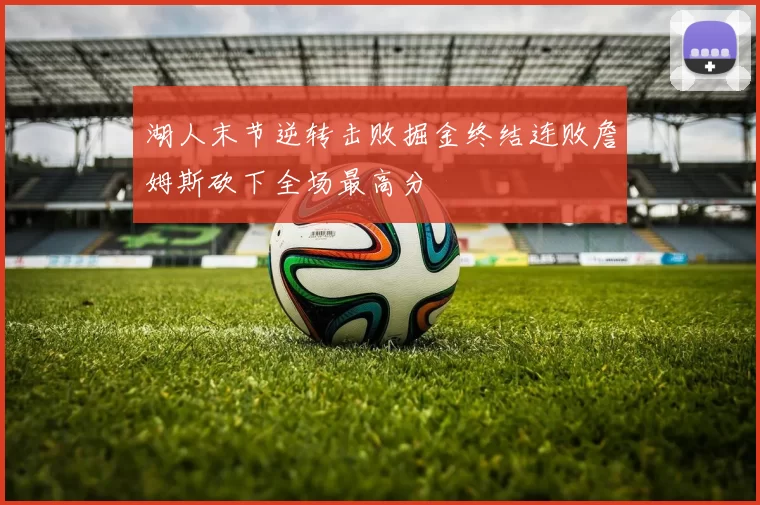 湖人末节逆转击败掘金终结连败詹姆斯砍下全场最高分