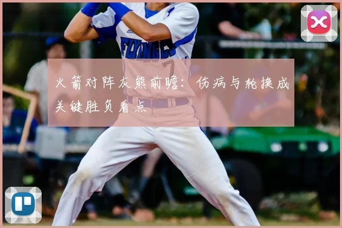 火箭对阵灰熊前瞻：伤病与轮换成关键胜负看点