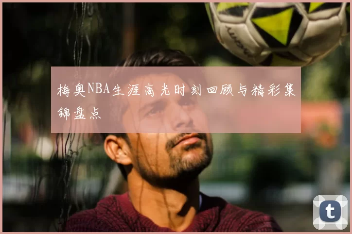 梅奥NBA生涯高光时刻回顾与精彩集锦盘点