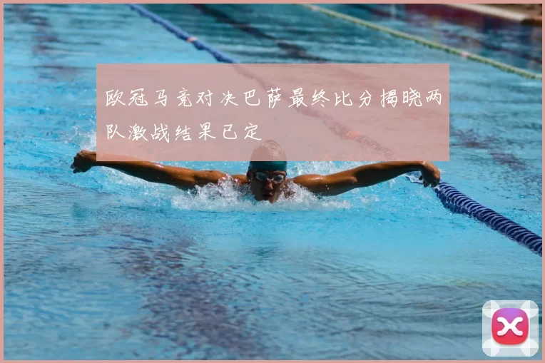 欧冠马竞对决巴萨最终比分揭晓两队激战结果已定