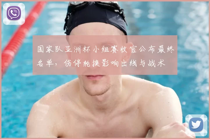 国家队亚洲杯小组赛收官公布最终名单，伤停轮换影响出线与战术