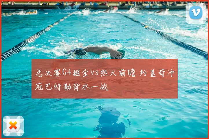 总决赛G4掘金vs热火前瞻 约基奇冲冠巴特勒背水一战