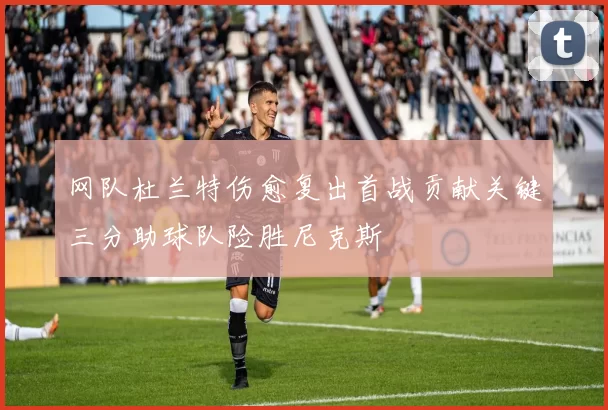 网队杜兰特伤愈复出首战贡献关键三分助球队险胜尼克斯