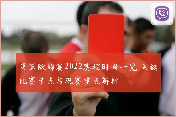 男篮欧锦赛2022赛程时间一览 关键比赛节点与观赛重点解析
