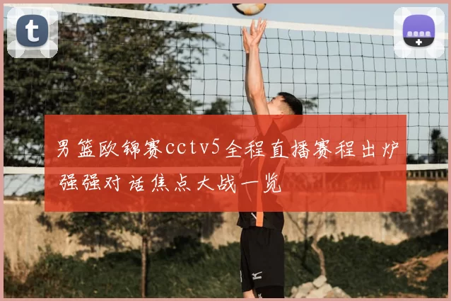 男篮欧锦赛cctv5全程直播赛程出炉 强强对话焦点大战一览