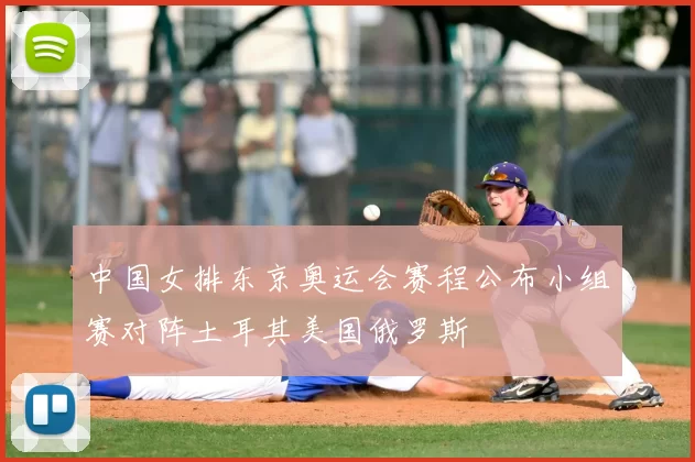 中国女排东京奥运会赛程公布小组赛对阵土耳其美国俄罗斯