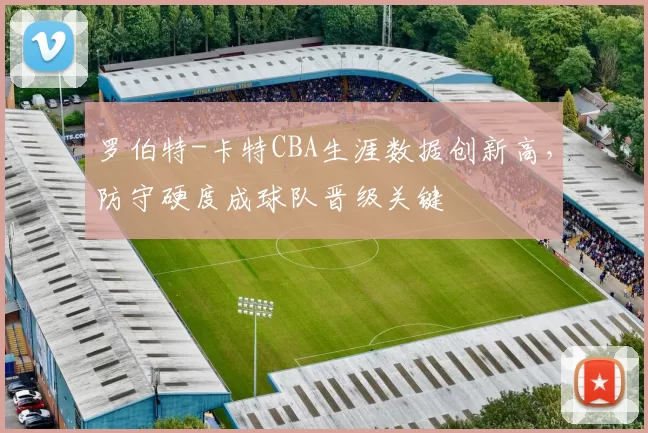 罗伯特-卡特CBA生涯数据创新高，防守硬度成球队晋级关键