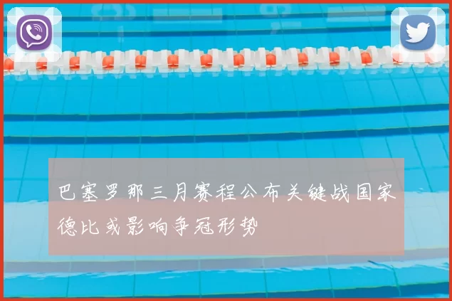 巴塞罗那三月赛程公布关键战国家德比或影响争冠形势