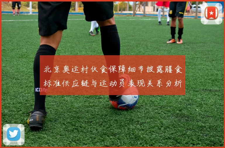 北京奥运村伙食保障细节披露膳食标准供应链与运动员表现关系分析
