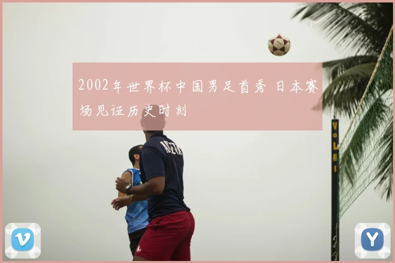 2002年世界杯中国男足首秀 日本赛场见证历史时刻