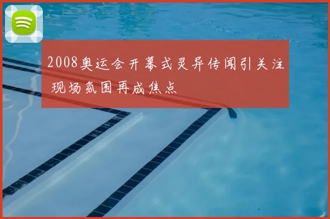 2008奥运会开幕式灵异传闻引关注 现场氛围再成焦点