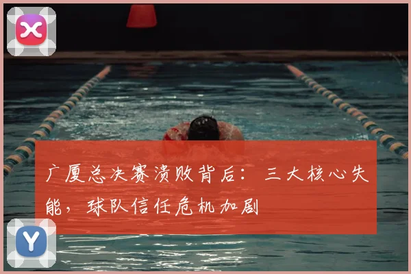 广厦总决赛溃败背后：三大核心失能，球队信任危机加剧