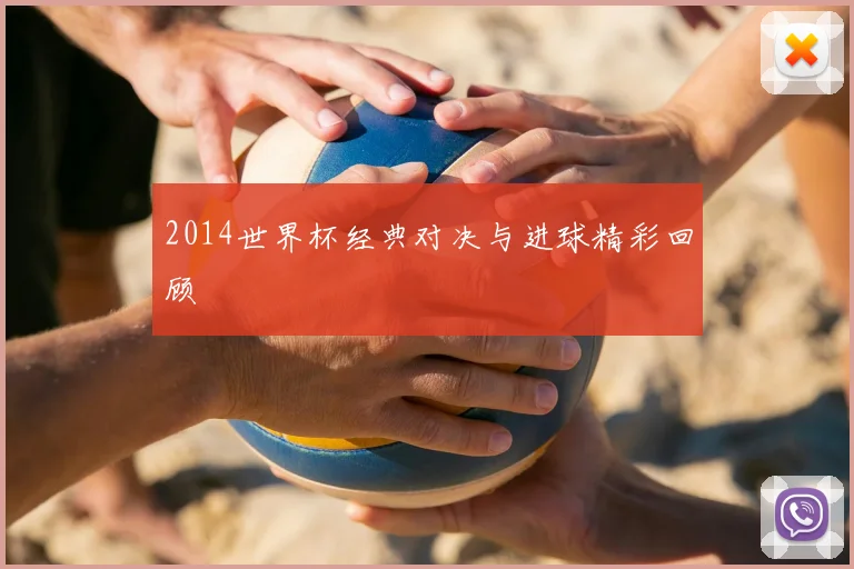 2014世界杯经典对决与进球精彩回顾