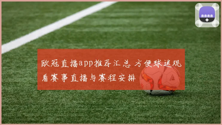 欧冠直播app推荐汇总 方便球迷观看赛事直播与赛程安排