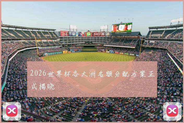 2026世界杯各大洲名额分配方案正式揭晓