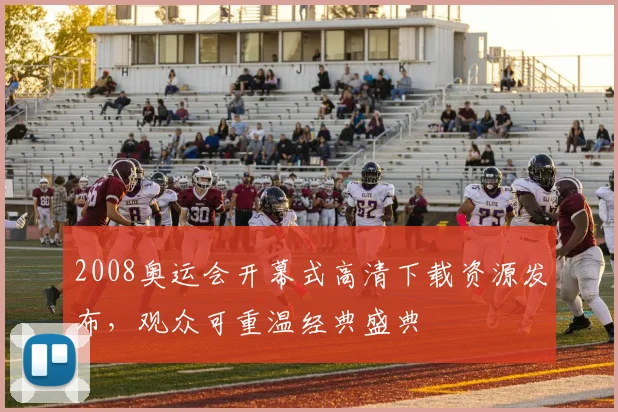 2008奥运会开幕式高清下载资源发布,观众可重温经典盛典