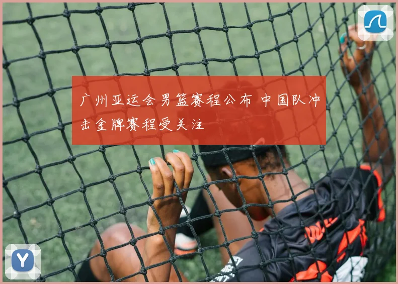 广州亚运会男篮赛程公布 中国队冲击金牌赛程受关注