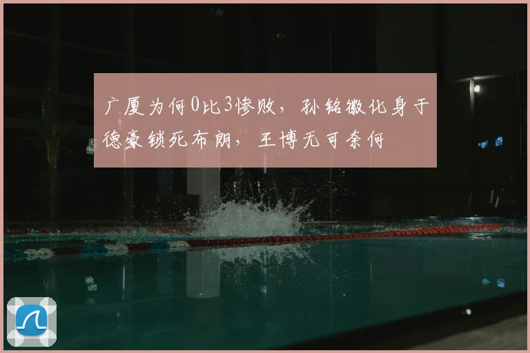 广厦为何0比3惨败，孙铭徽化身于德豪锁死布朗，王博无可奈何
