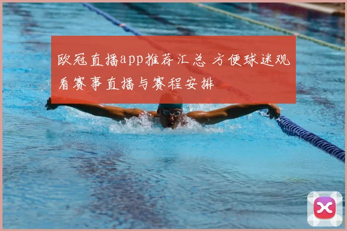 欧冠直播app推荐汇总 方便球迷观看赛事直播与赛程安排