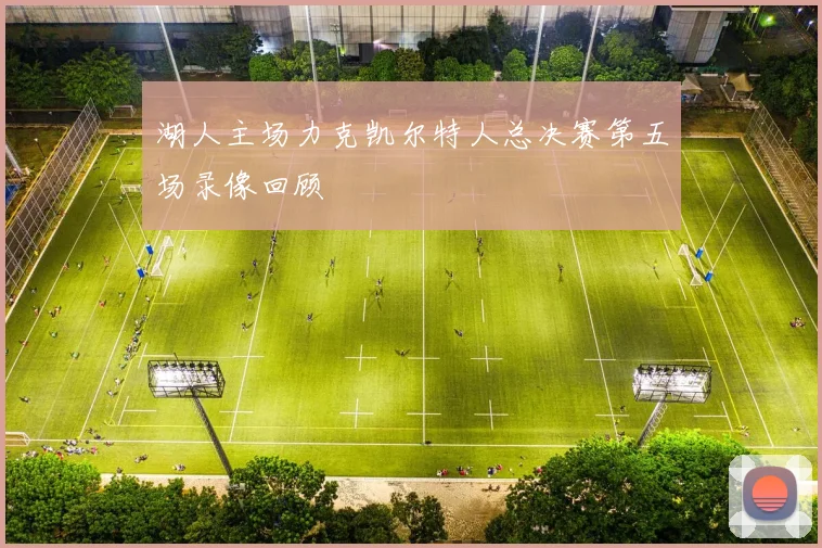 湖人主场力克凯尔特人总决赛第五场录像回顾