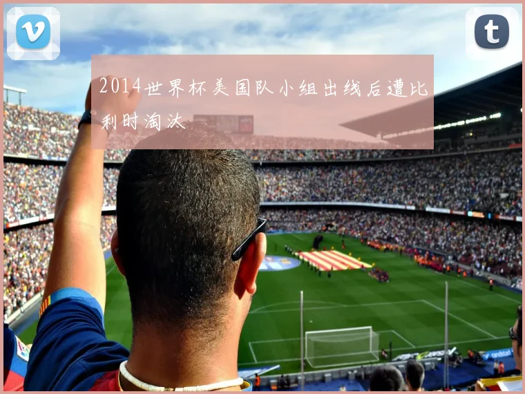 2014世界杯美国队小组出线后遭比利时淘汰