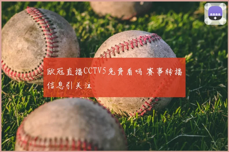 欧冠直播CCTV5免费看吗 赛事转播信息引关注