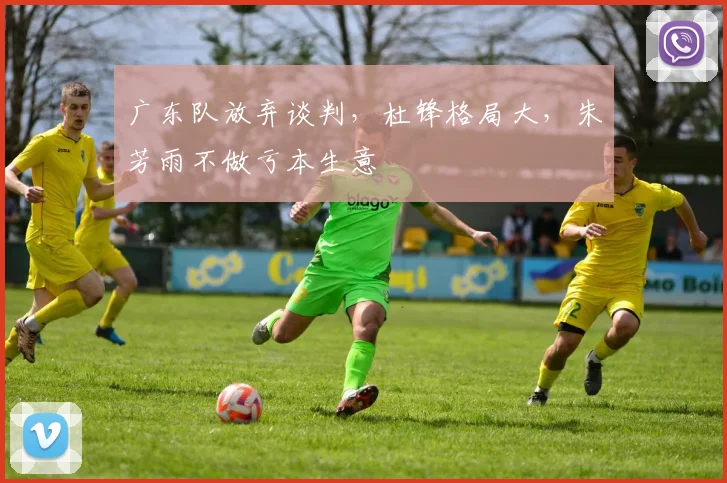 广东队放弃谈判,杜锋格局大,朱芳雨不做亏本生意